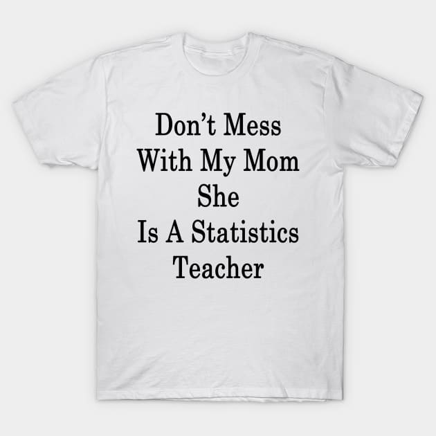 Don't Mess With My Mom She Is A Statistics Teacher T-Shirt by supernova23